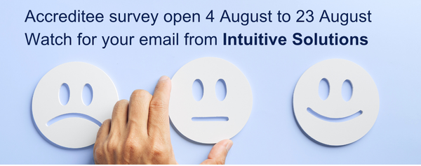 Graphics tile with unhappy, neutral and happy faces and text reading: Accreditee survey open 4 August to 23 August. Watch for your email from Intuitive Solutions.